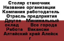 Столяр-станочник › Название организации ­ Компания-работодатель › Отрасль предприятия ­ Другое › Минимальный оклад ­ 1 - Все города Работа » Вакансии   . Алтайский край,Алейск г.